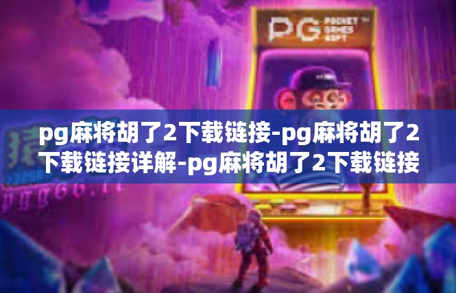 pg麻将胡了2下载链接-pg麻将胡了2下载链接详解-pg麻将胡了2下载链接