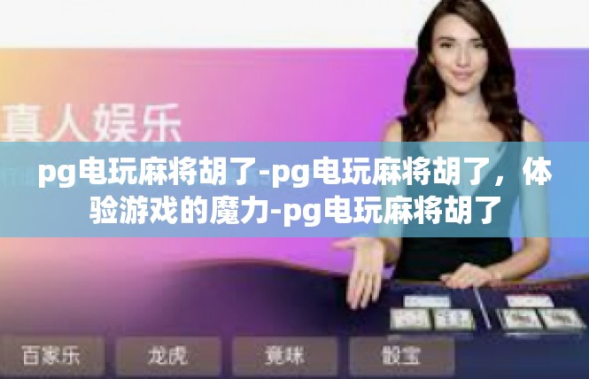 pg电玩麻将胡了-pg电玩麻将胡了，体验游戏的魔力-pg电玩麻将胡了