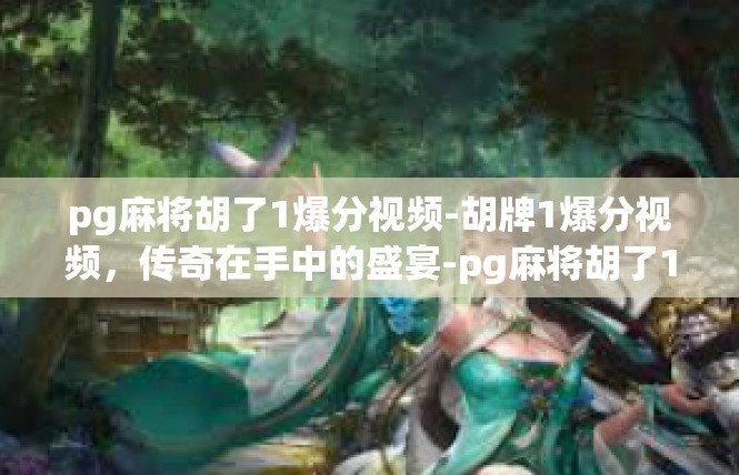 pg麻将胡了1爆分视频-胡牌1爆分视频，传奇在手中的盛宴-pg麻将胡了1爆分视频