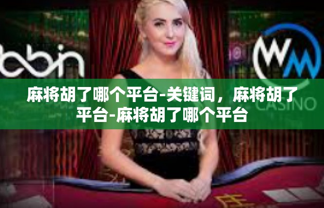 麻将胡了哪个平台-关键词，麻将胡了平台-麻将胡了哪个平台