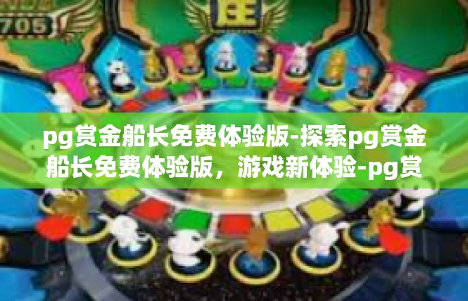 pg赏金船长免费体验版-探索pg赏金船长免费体验版，游戏新体验-pg赏金船长免费体验版