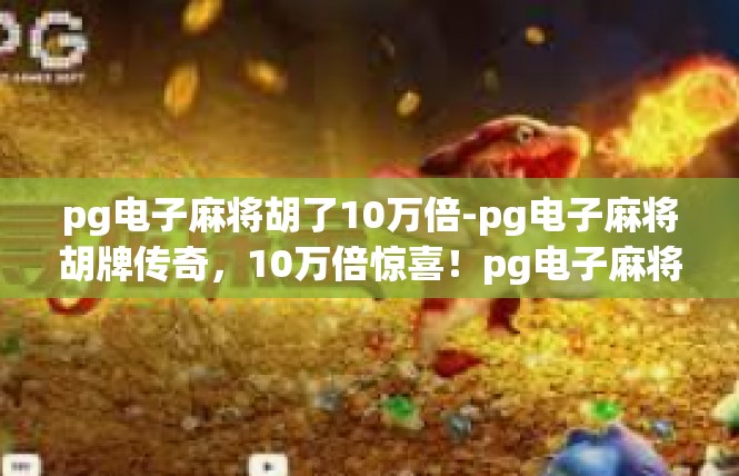 pg电子麻将胡了10万倍-pg电子麻将胡牌传奇，10万倍惊喜！pg电子麻将胡了10万倍