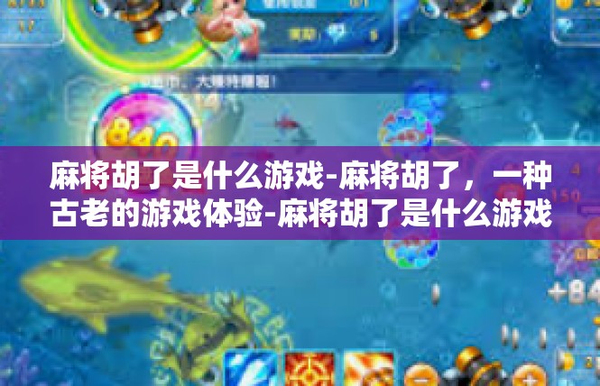 麻将胡了是什么游戏-麻将胡了，一种古老的游戏体验-麻将胡了是什么游戏