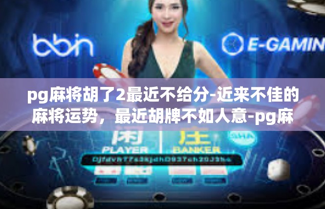 pg麻将胡了2最近不给分-近来不佳的麻将运势，最近胡牌不如人意-pg麻将胡了2最近不给分
