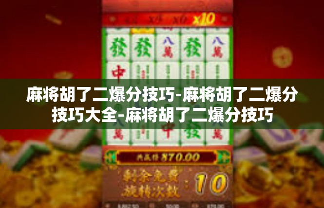 麻将胡了二爆分技巧-麻将胡了二爆分技巧大全-麻将胡了二爆分技巧