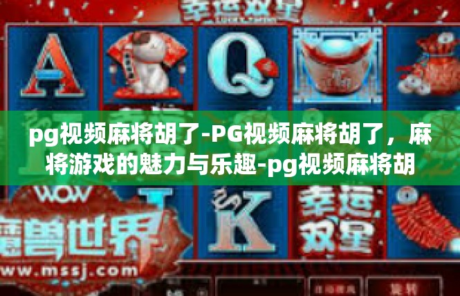 pg视频麻将胡了-PG视频麻将胡了，麻将游戏的魅力与乐趣-pg视频麻将胡了