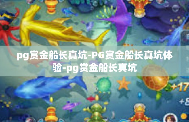 pg赏金船长真坑-PG赏金船长真坑体验-pg赏金船长真坑