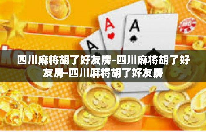 四川麻将胡了好友房-四川麻将胡了好友房-四川麻将胡了好友房