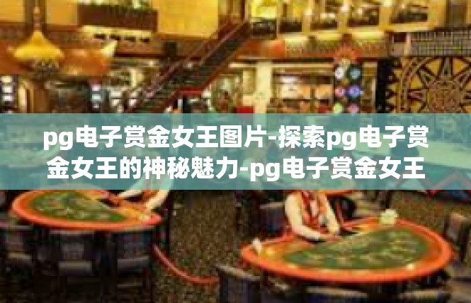 pg电子赏金女王图片-探索pg电子赏金女王的神秘魅力-pg电子赏金女王图片