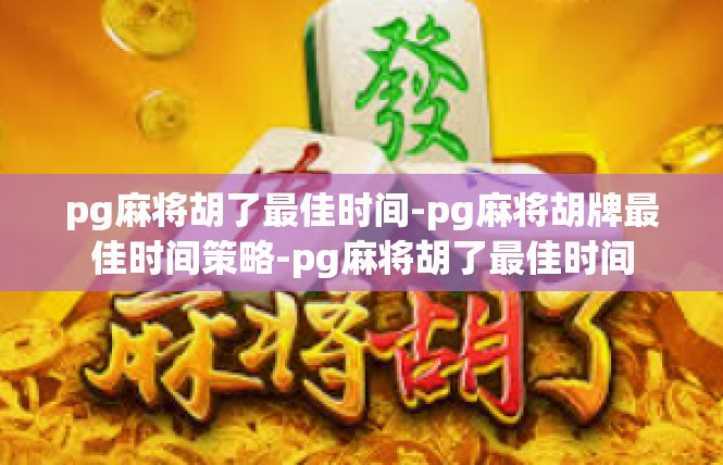 pg麻将胡了最佳时间-pg麻将胡牌最佳时间策略-pg麻将胡了最佳时间