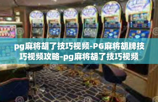 pg麻将胡了技巧视频-PG麻将胡牌技巧视频攻略-pg麻将胡了技巧视频