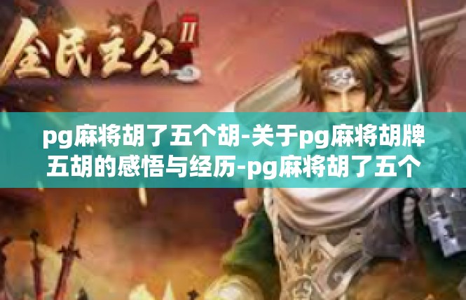 pg麻将胡了五个胡-关于pg麻将胡牌五胡的感悟与经历-pg麻将胡了五个胡