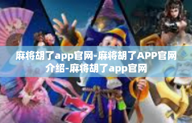 麻将胡了app官网-麻将胡了APP官网介绍-麻将胡了app官网
