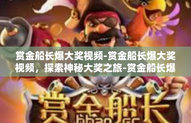 赏金船长爆大奖视频-赏金船长爆大奖视频，探索神秘大奖之旅-赏金船长爆大奖视频