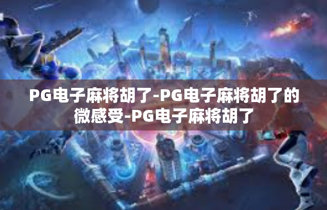 PG电子麻将胡了-PG电子麻将胡了的微感受-PG电子麻将胡了