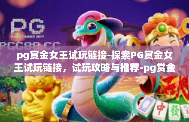 pg赏金女王试玩链接-探索PG赏金女王试玩链接，试玩攻略与推荐-pg赏金女王试玩链接