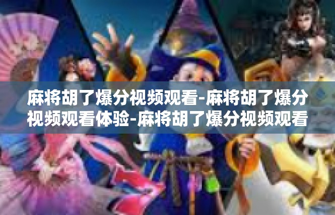麻将胡了爆分视频观看-麻将胡了爆分视频观看体验-麻将胡了爆分视频观看