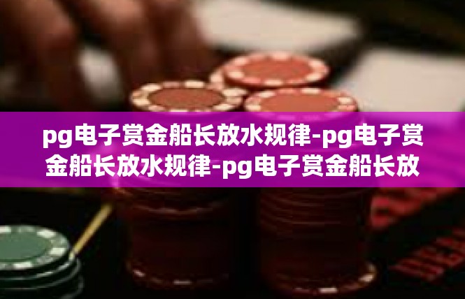 pg电子赏金船长放水规律-pg电子赏金船长放水规律-pg电子赏金船长放水规律
