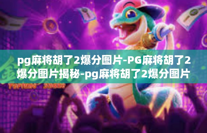 pg麻将胡了2爆分图片-PG麻将胡了2爆分图片揭秘-pg麻将胡了2爆分图片