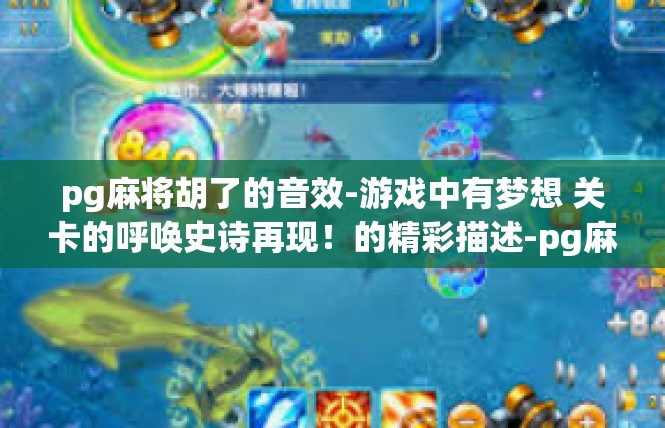 pg麻将胡了的音效-游戏中有梦想 关卡的呼唤史诗再现！的精彩描述-pg麻将胡了的音效