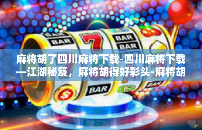 麻将胡了四川麻将下载-四川麻将下载—江湖秘笈，麻将胡得好彩头-麻将胡了四川麻将下载