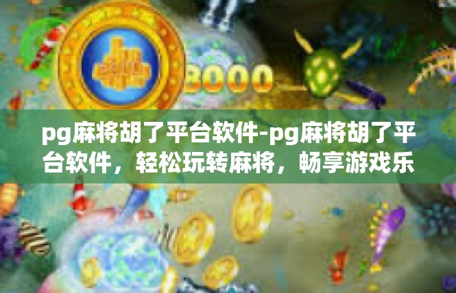 pg麻将胡了平台软件-pg麻将胡了平台软件，轻松玩转麻将，畅享游戏乐趣-pg麻将胡了平台软件