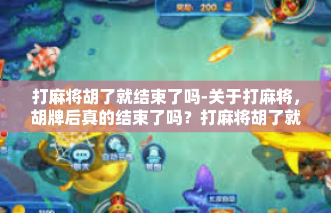 打麻将胡了就结束了吗-关于打麻将，胡牌后真的结束了吗？打麻将胡了就结束了吗