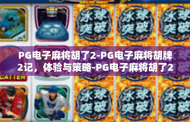 PG电子麻将胡了2-PG电子麻将胡牌2记，体验与策略-PG电子麻将胡了2