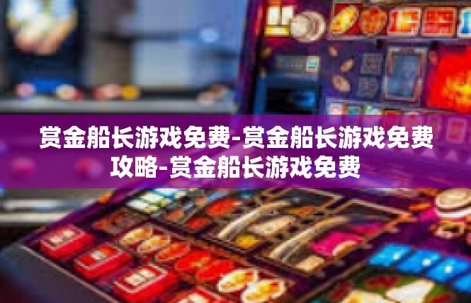 赏金船长游戏免费-赏金船长游戏免费攻略-赏金船长游戏免费