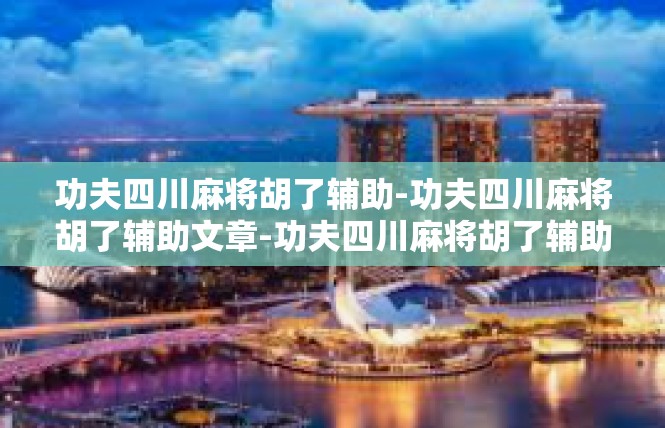 功夫四川麻将胡了辅助-功夫四川麻将胡了辅助文章-功夫四川麻将胡了辅助