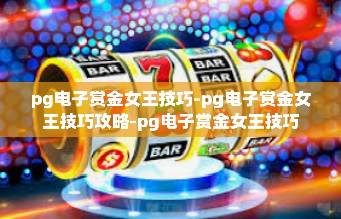 pg电子赏金女王技巧-pg电子赏金女王技巧攻略-pg电子赏金女王技巧