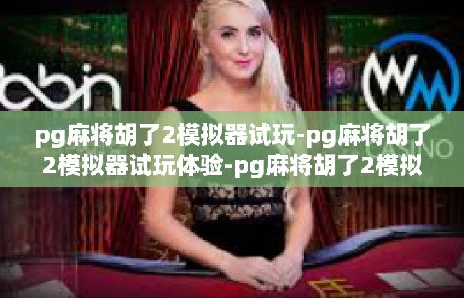 pg麻将胡了2模拟器试玩-pg麻将胡了2模拟器试玩体验-pg麻将胡了2模拟器试玩