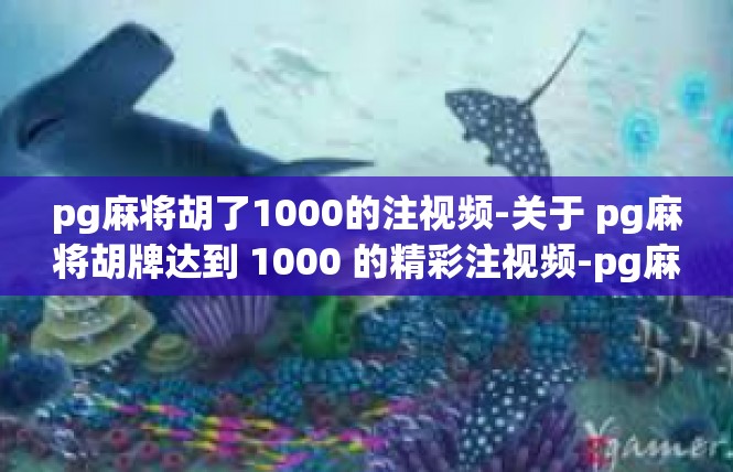 pg麻将胡了1000的注视频-关于 pg麻将胡牌达到 1000 的精彩注视频-pg麻将胡了1000的注视频