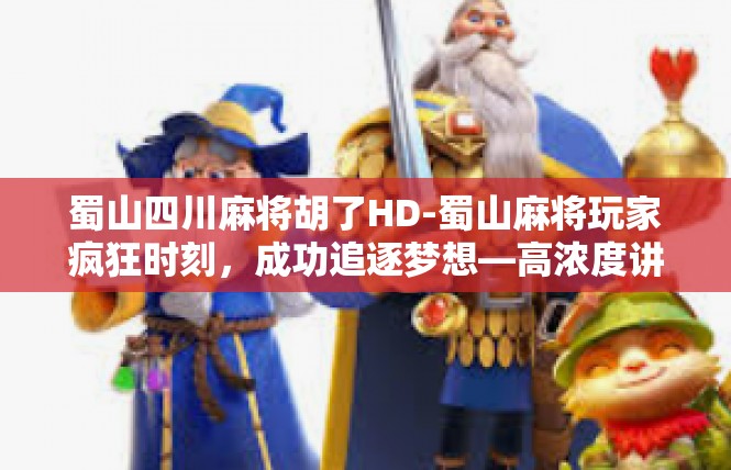 蜀山四川麻将胡了HD-蜀山麻将玩家疯狂时刻，成功追逐梦想—高浓度讲述蜀山四川麻将胡了HD体验-蜀山四川麻将胡了HD