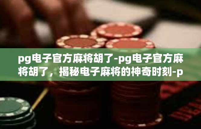 pg电子官方麻将胡了-pg电子官方麻将胡了，揭秘电子麻将的神奇时刻-pg电子官方麻将胡了