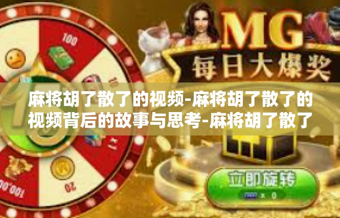 麻将胡了散了的视频-麻将胡了散了的视频背后的故事与思考-麻将胡了散了的视频