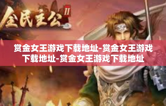 赏金女王游戏下载地址-赏金女王游戏下载地址-赏金女王游戏下载地址
