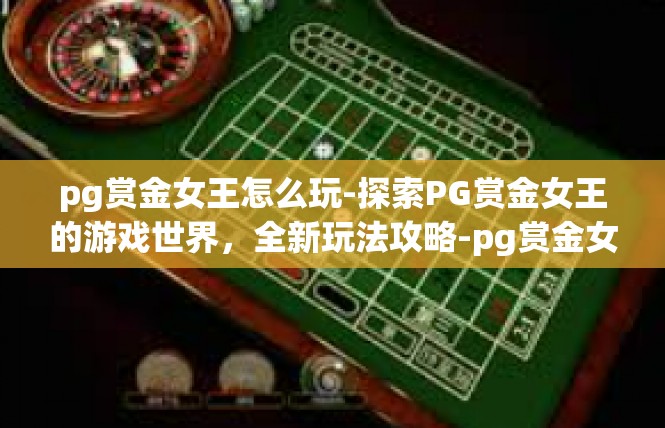 pg赏金女王怎么玩-探索PG赏金女王的游戏世界，全新玩法攻略-pg赏金女王怎么玩