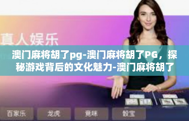 澳门麻将胡了pg-澳门麻将胡了PG，探秘游戏背后的文化魅力-澳门麻将胡了pg