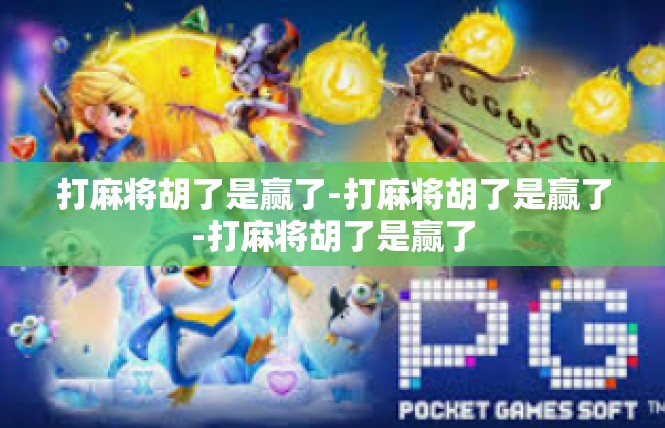 打麻将胡了是赢了-打麻将胡了是赢了-打麻将胡了是赢了