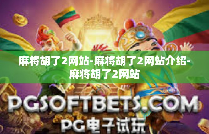 麻将胡了2网站-麻将胡了2网站介绍-麻将胡了2网站