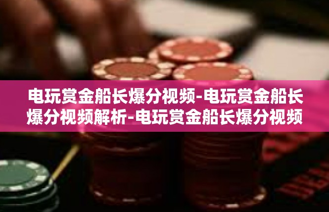 电玩赏金船长爆分视频-电玩赏金船长爆分视频解析-电玩赏金船长爆分视频
