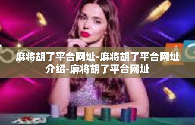 麻将胡了平台网址-麻将胡了平台网址介绍-麻将胡了平台网址