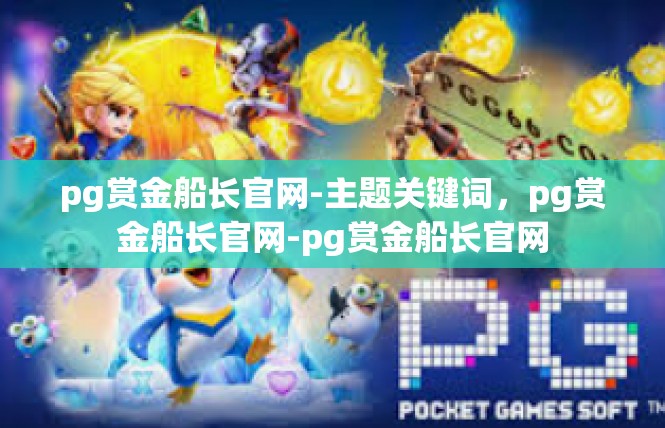 pg赏金船长官网-主题关键词，pg赏金船长官网-pg赏金船长官网