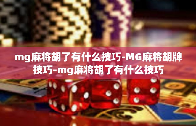 mg麻将胡了有什么技巧-MG麻将胡牌技巧-mg麻将胡了有什么技巧