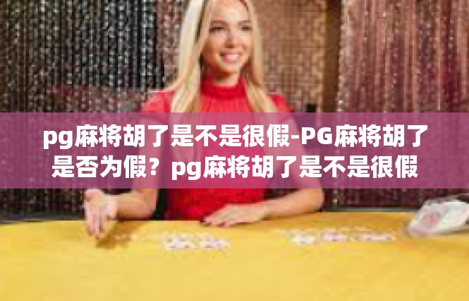 pg麻将胡了是不是很假-PG麻将胡了是否为假？pg麻将胡了是不是很假