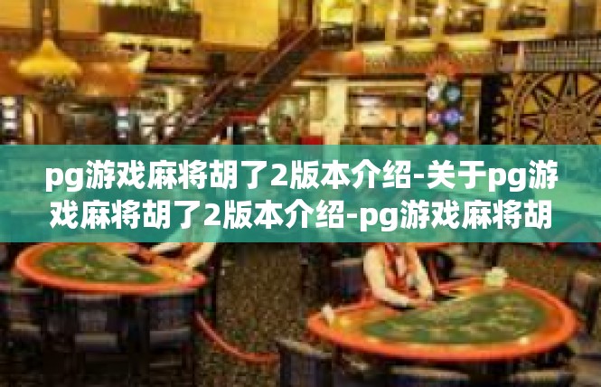 pg游戏麻将胡了2版本介绍-关于pg游戏麻将胡了2版本介绍-pg游戏麻将胡了2版本介绍