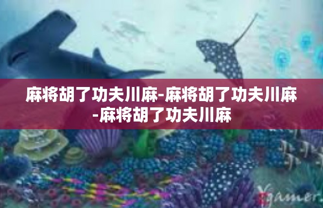 麻将胡了功夫川麻-麻将胡了功夫川麻-麻将胡了功夫川麻