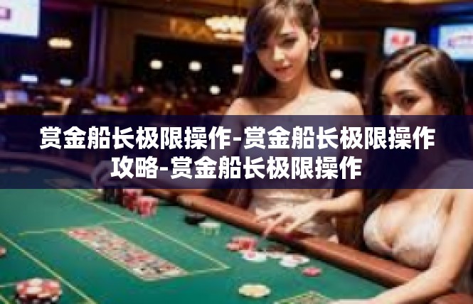 赏金船长极限操作-赏金船长极限操作攻略-赏金船长极限操作