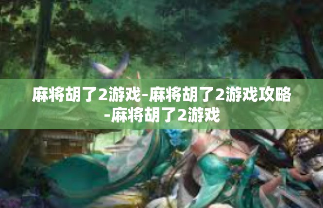 麻将胡了2游戏-麻将胡了2游戏攻略-麻将胡了2游戏